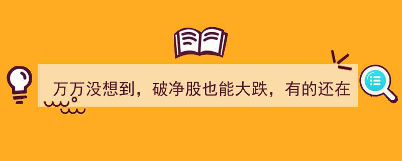 万万没想到！破净股现惊人大跌，部分股票阴跌不止，市场风险警钟长鸣"/