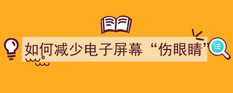 如何有效减少电子屏幕对眼睛的伤害"/