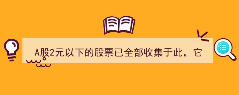 A股2元以下股票大盘点,揭秘最具潜力的潜力股精选"/