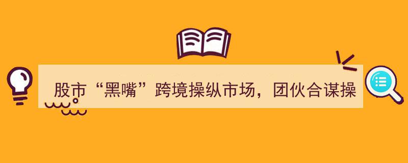 证监会曝光20起违法案例,股市“黑嘴”跨境合谋操纵，团伙获利4亿，财务造假涉案惊心动魄"/