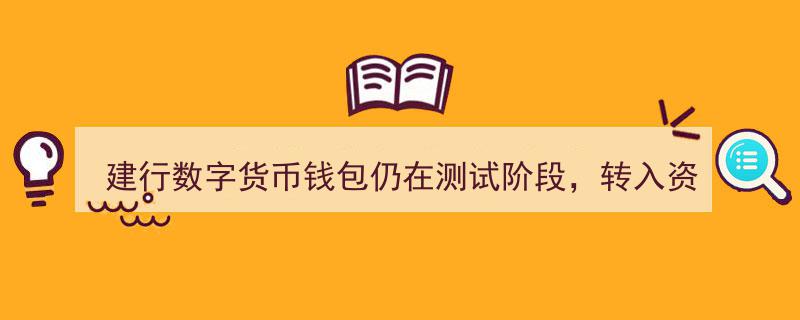 建行数字货币钱包测试中，30日内未完成转入资金可全额退回"/