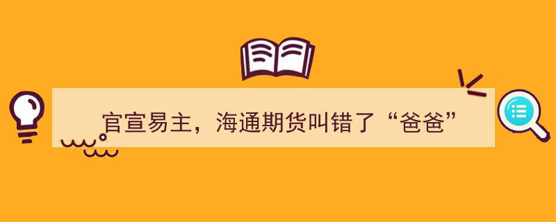 官宣易主风波,海通期货误称“爸爸”，引发业界关注"/