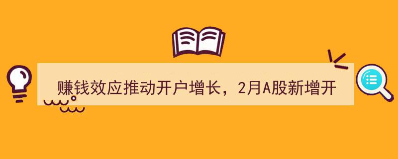 “2月A股开户热潮,赚钱效应助力开户数激增284万，锦龙股份预挂牌中山证券67.78%股权引关注”"/