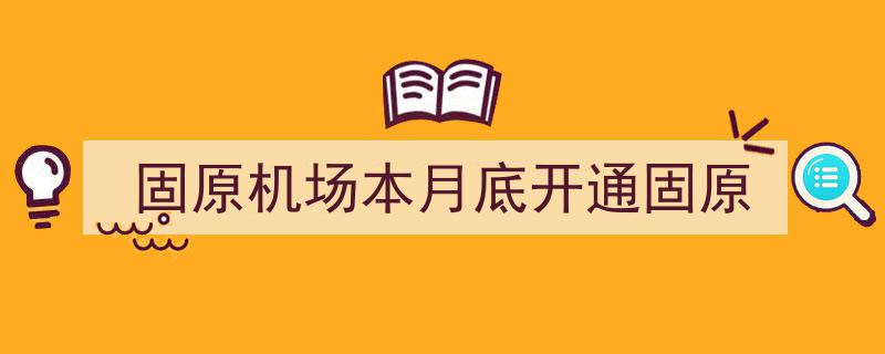 固原机场本月底盛大启航，固原交通新篇章即将开启！"/