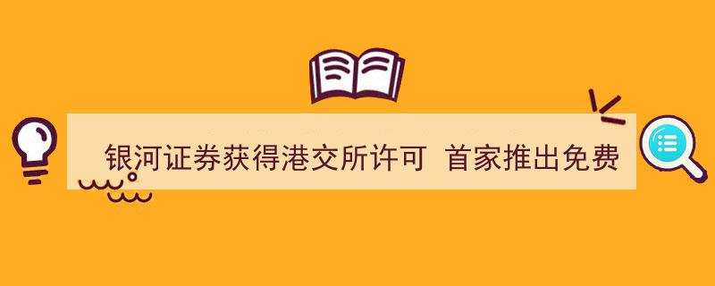 银河证券领航创新，获港交所许可首推免费五档行情服务"/