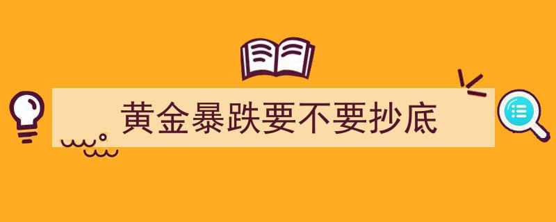 黄金暴跌，抄底还是观望？揭秘黄金市场抄底策略"/