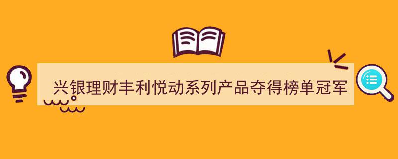 兴银理财丰利悦动系列再创佳绩，夺榜单冠军；“加利略”多资产多策略体系惊艳亮相，引领理财新风向——机警理财日报"/
