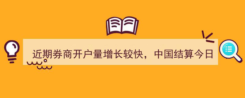 近期券商开户热潮涌动，中国结算今日紧急加班审核激增"/