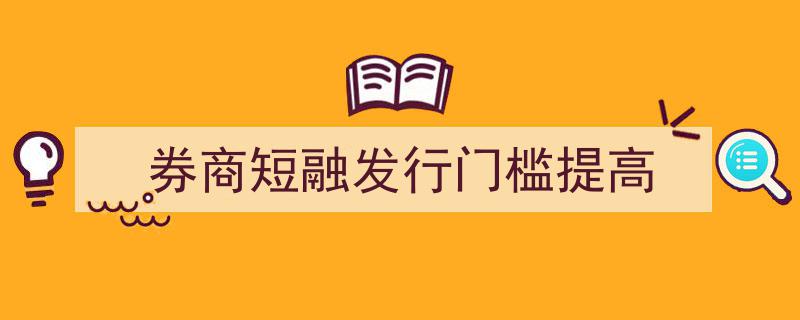 券商短期融资券发行门槛提升,行业规范化迈向新高度"/