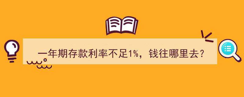 一年期存款利率不足1%，资金流向何处揭秘"/