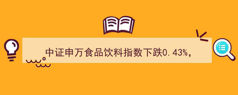 中证申万食品饮料指数小幅下跌0.43%，泸州老窖等十大权重股领跌"/