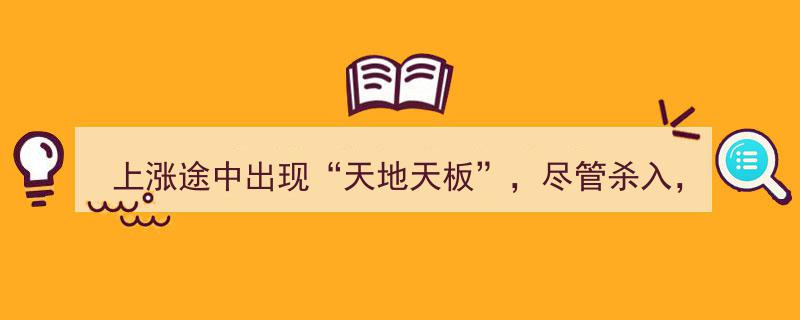 天地天板预示上涨，勇敢杀入后势可期股价大涨"/