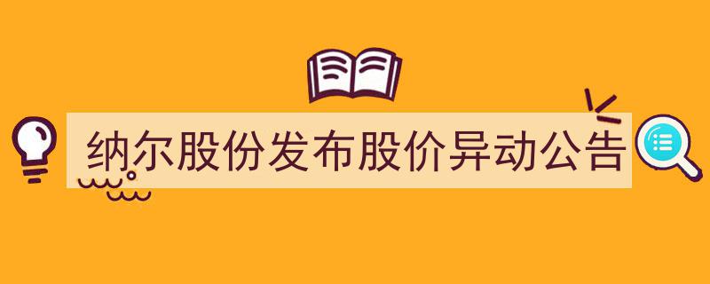 纳尔股份紧急发布,股价异常波动，官方公告揭晓背后原因"/