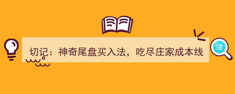 切记！神奇尾盘买入法,吃尽庄家成本线，机遇只青睐有准备者"/