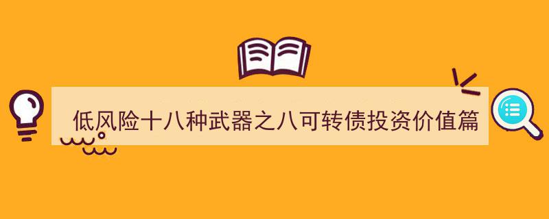 低风险投资秘籍,十八种武器之八——深度解析可转债的投资价值"/