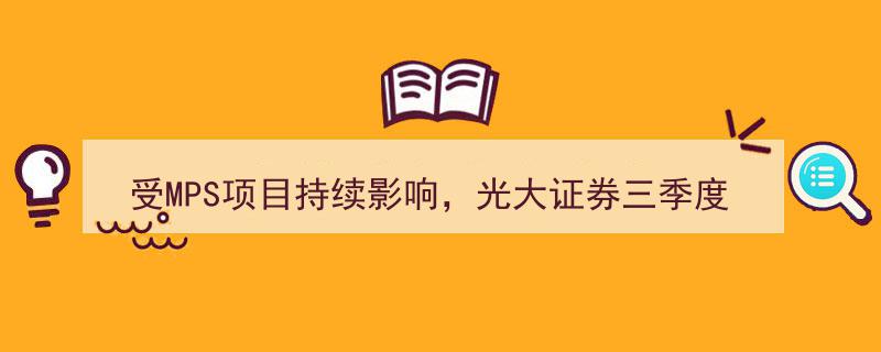 光大证券受MPS项目拖累，三季度净利暴跌69.49%"/