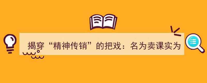 揭穿“精神传销”真面目,揭秘卖课敛财的惊天骗局"/