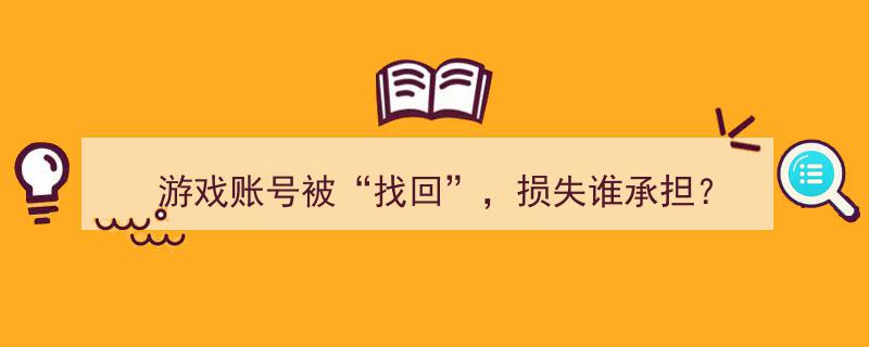 游戏账号“失而复得”,找回背后，损失由谁承担？"/