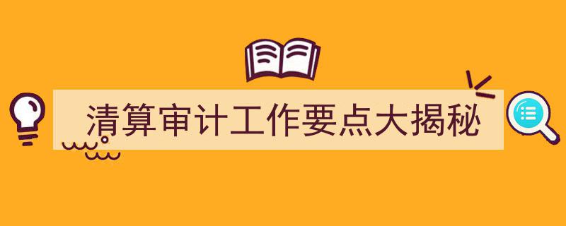 清算审计工作要点深度解析,揭秘企业清算审计全流程"/