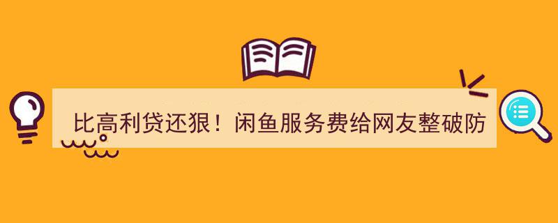 比高利贷还残酷！闲鱼服务费激增，网友直呼服务体验被“破防”"/