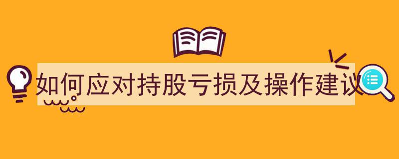 如何有效应对持股亏损,实用操作建议全解析"/
