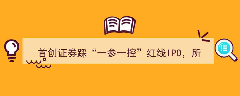 首创证券IPO受阻,踩“一参一控”红线，中邮基金股权列报失误，衍生金融工具规模超标引争议"/
