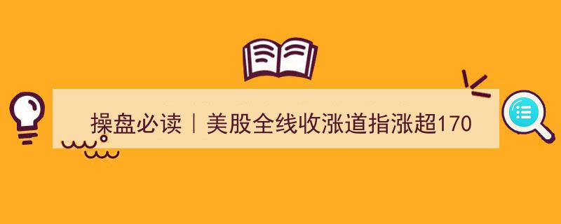 操盘必读,美股全线上扬道指涨超170点，敏感资金抢滩A股市场！"/