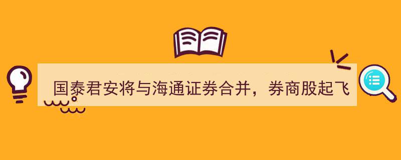 券商巨变！国泰君安牵手海通证券，合并传闻引爆券商股飙升热潮！"/