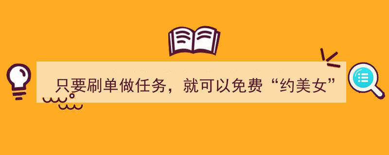 仅需刷单做任务，轻松免费“约美女”？揭秘网络陷阱背后的诱惑"/