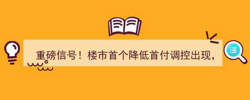 重磅信号！楼市首现降低首付调控，购房补贴来袭！这座城市发布17条措施稳地产"/