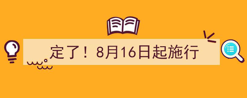 定了！8月16日起施行——全新政策正式落地执行！"/