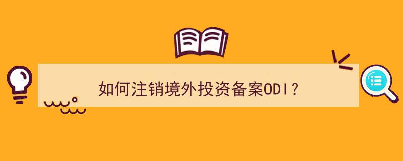 如何轻松注销境外投资备案ODI,步骤详解与操作指南"/