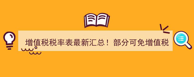 12月1日起生效！增值税税率表最新汇总及免税政策解析"/