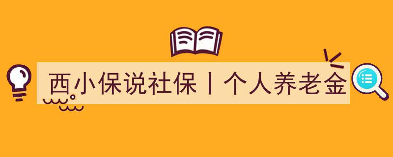 西小保深度解读,社保新动向——个人养老金政策解析"/