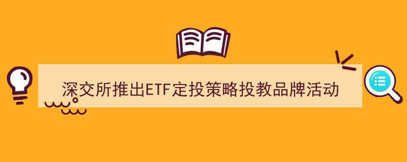 深交所倾力打造ETF定投策略投教品牌活动，助力投资者深耕长期投资理念培育之旅"/