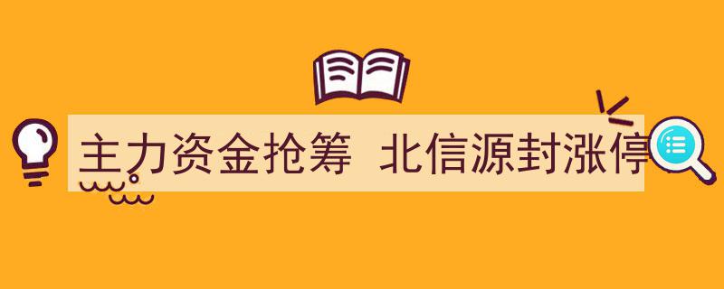 主力资金抢筹北信源，股价封涨停彰显市场热度"/