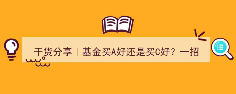 干货分享｜基金投资攻略,A类还是C类？一招轻松区分，助你明智选择"/
