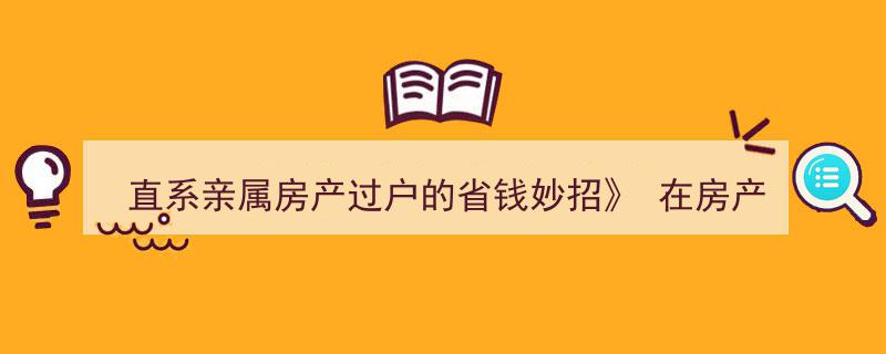 直系亲属房产过户省钱攻略,揭秘高效省心过户妙招"/
