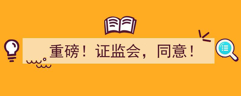 重磅！证监会同意历史性改革举措，行业迎来全新发展机遇！"/