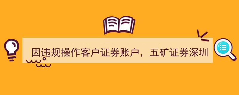 “五矿证券深圳营业部因违规操作客户证券账户被出具警示函，行业规范再敲警钟”"/