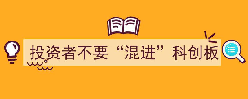 投资者警惕,切勿“混进”科创板，风险与机遇并存"/