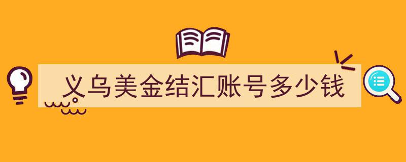 义乌美金结汇账号办理费用详解,多少钱一户？"/