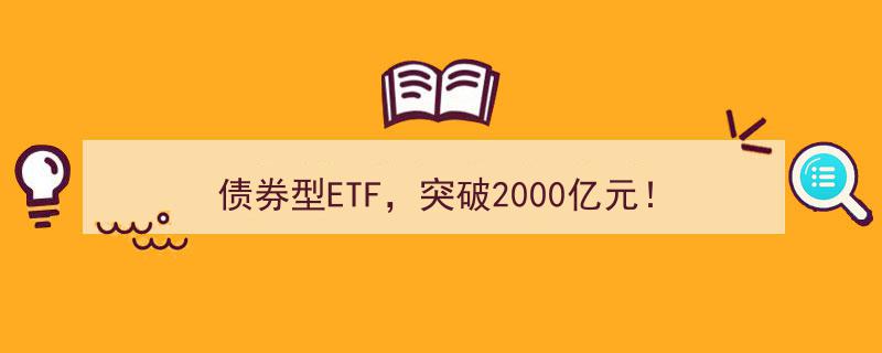 债券型ETF市场再创新高,突破2000亿元大关！"/