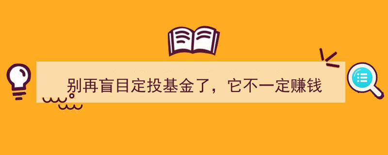 别再盲目跟风定投基金！揭秘为何它未必能赚钱"/