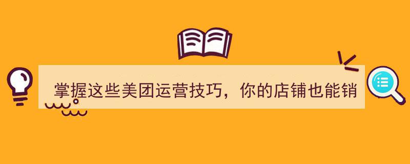 掌握这些美团运营秘诀，让你的店铺销量翻倍增长"/