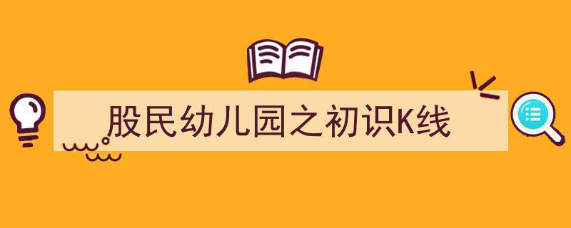 股民幼儿园,初识K线，开启投资新篇章"/