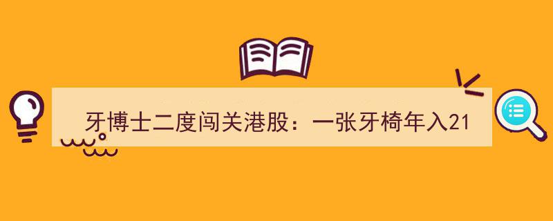 牙博士二度港股征途,牙椅年入210万，百度搜索霸榜前三供应商"/