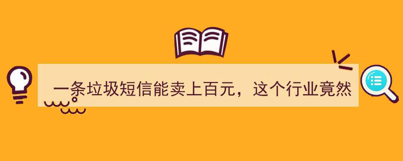 一条垃圾短信价值百元，神秘灰色产业链火速崛起！"/