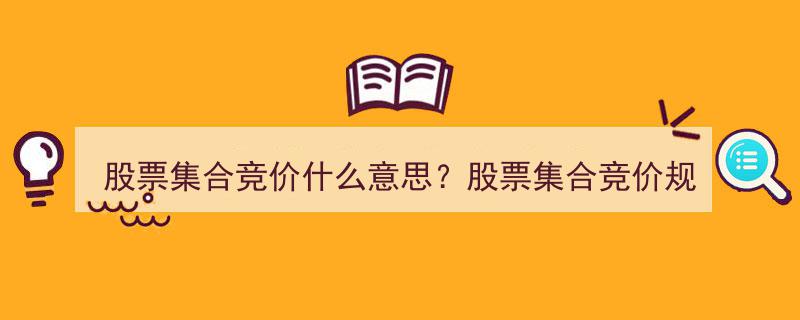 股票集合竞价详解,究竟什么是股票集合竞价？股票集合竞价规则全解析"/
