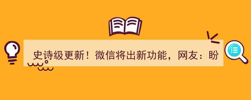 史诗级更新！微信将出新功能，网友,盼了好久，终于等来这一天！"/